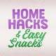 Home Hacks & Easy Snacks